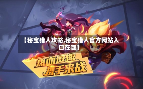 【秘宝猎人攻略,秘宝猎人官方网站入口在哪】