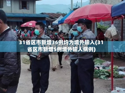 31省区市新增36例均为境外输入(31省区市新增5例境外输入病例)-第3张图片