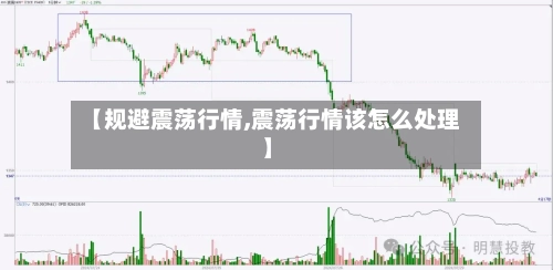 【规避震荡行情,震荡行情该怎么处理】-第2张图片