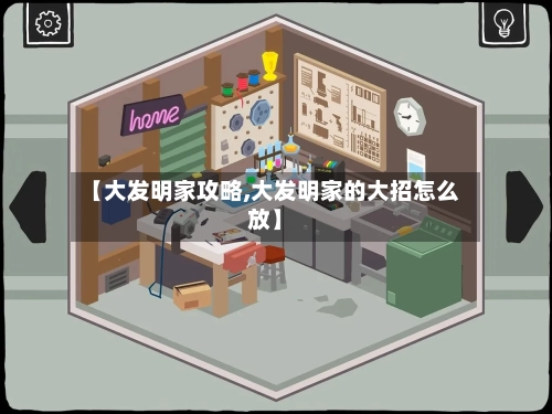 【大发明家攻略,大发明家的大招怎么放】