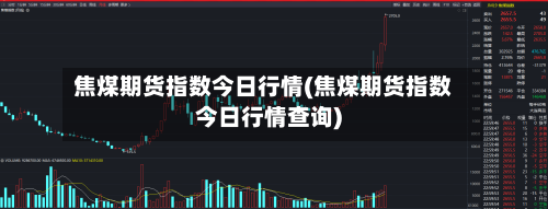 焦煤期货指数今日行情(焦煤期货指数今日行情查询)-第3张图片
