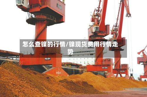 怎么查镍的行情/镍现货费用行情走势-第3张图片