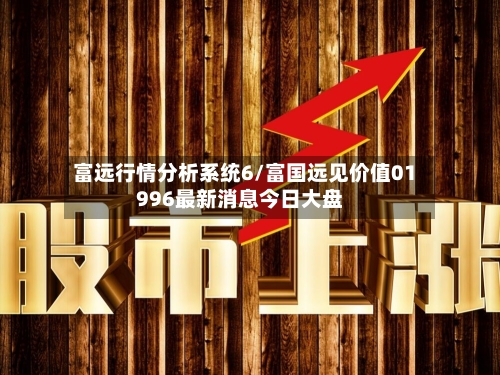 富远行情分析系统6/富国远见价值01996最新消息今日大盘