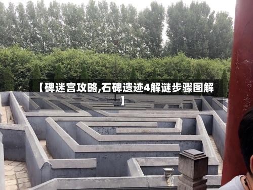 【碑迷宫攻略,石碑遗迹4解谜步骤图解】
