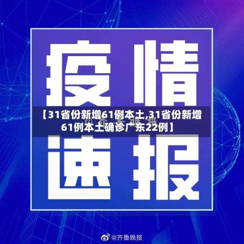 【31省份新增61例本土,31省份新增61例本土确诊广东22例】-第2张图片