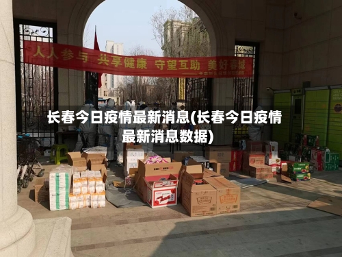 长春今日疫情最新消息(长春今日疫情最新消息数据)