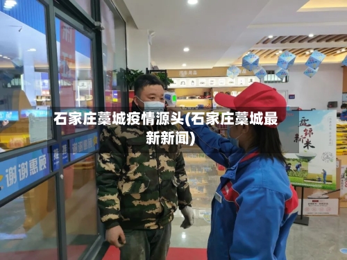 石家庄藁城疫情源头(石家庄藁城最新新闻)-第2张图片