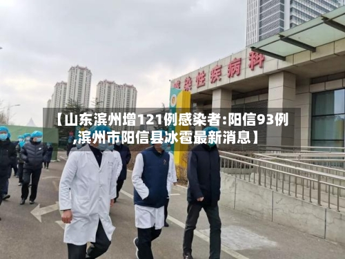 【山东滨州增121例感染者:阳信93例,滨州市阳信县冰雹最新消息】-第3张图片