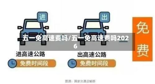 五一免高速费吗/五一免高速费吗2026