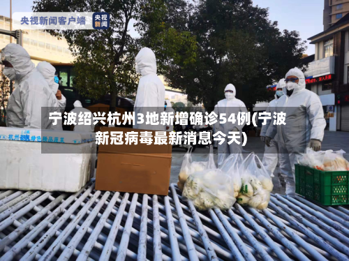 宁波绍兴杭州3地新增确诊54例(宁波新冠病毒最新消息今天)-第2张图片