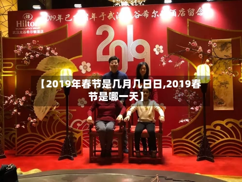 【2019年春节是几月几日日,2019春节是哪一天】
