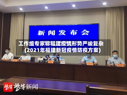 工作组专家称福建疫情形势严峻复杂(2021年福建新冠疫情防疫方案)-第2张图片
