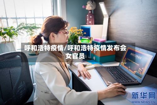 呼和浩特疫情/呼和浩特疫情发布会女官员