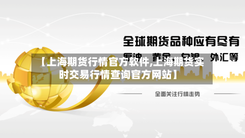 【上海期货行情官方软件,上海期货实时交易行情查询官方网站】