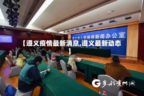 【遵义疫情最新消息,遵义最新动态】