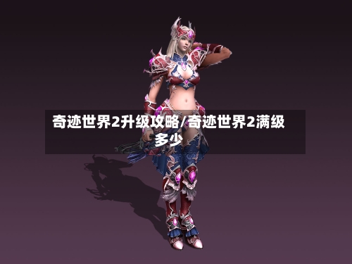 奇迹世界2升级攻略/奇迹世界2满级多少-第3张图片