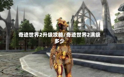 奇迹世界2升级攻略/奇迹世界2满级多少-第2张图片