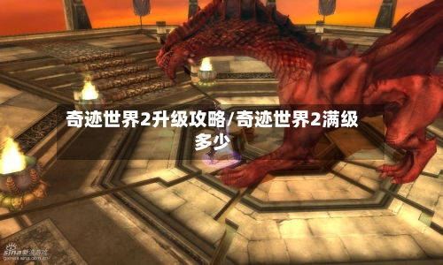 奇迹世界2升级攻略/奇迹世界2满级多少