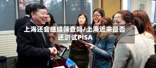 上海还会继续筛查吗/上海近来是否还测试PISA-第2张图片
