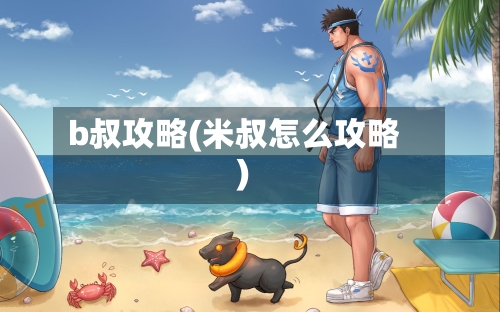 b叔攻略(米叔怎么攻略)-第2张图片