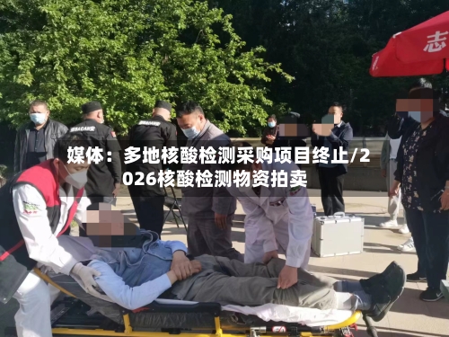 媒体：多地核酸检测采购项目终止/2026核酸检测物资拍卖