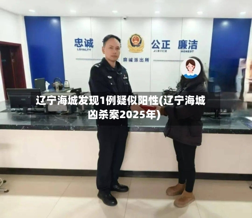 辽宁海城发现1例疑似阳性(辽宁海城凶杀案2025年)-第2张图片