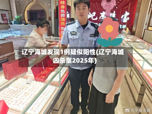 辽宁海城发现1例疑似阳性(辽宁海城凶杀案2025年)