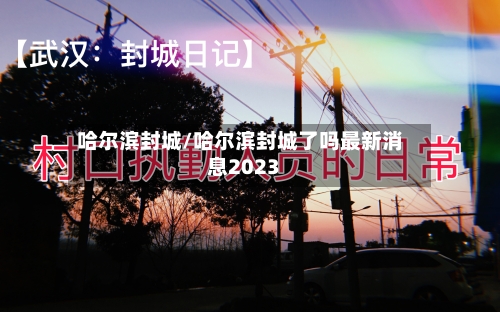 哈尔滨封城/哈尔滨封城了吗最新消息2023-第2张图片