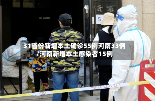 31省份新增本土确诊55例河南33例/河南新增本土感染者15例