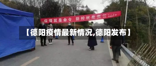 【德阳疫情最新情况,德阳发布】