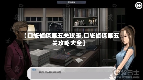 【口袋侦探第五关攻略,口袋侦探第五关攻略大全】-第2张图片