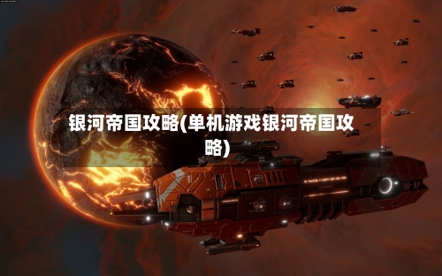 银河帝国攻略(单机游戏银河帝国攻略)