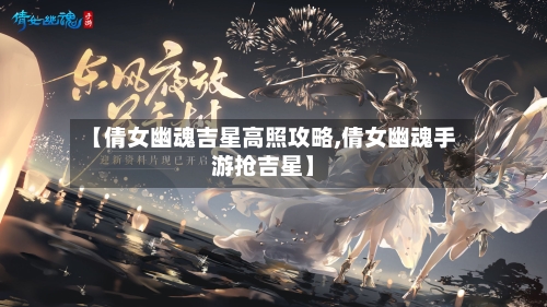 【倩女幽魂吉星高照攻略,倩女幽魂手游抢吉星】-第2张图片