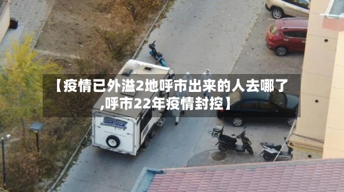 【疫情已外溢2地呼市出来的人去哪了,呼市22年疫情封控】
