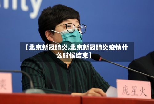 【北京新冠肺炎,北京新冠肺炎疫情什么时候结束】
