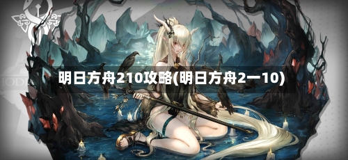 明日方舟210攻略(明日方舟2一10)