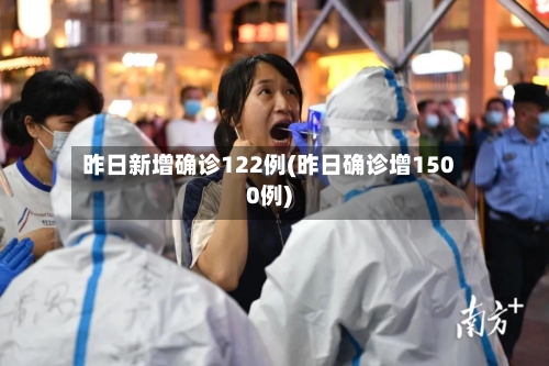 昨日新增确诊122例(昨日确诊增1500例)