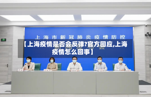 【上海疫情是否会反弹?官方回应,上海疫情怎么回事】-第2张图片