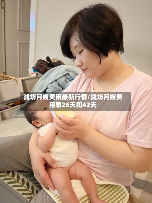 潍坊月嫂费用最新行情/潍坊月嫂费用表26天和42天-第2张图片