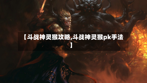 【斗战神灵猴攻略,斗战神灵猴pk手法】-第2张图片