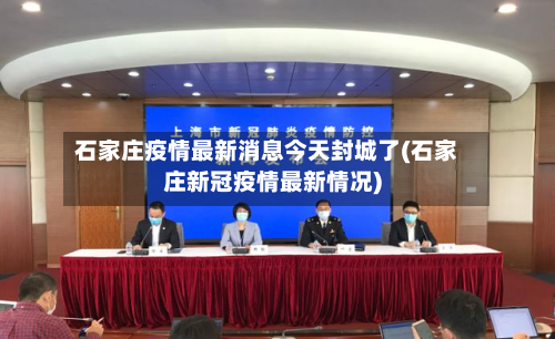 石家庄疫情最新消息今天封城了(石家庄新冠疫情最新情况)