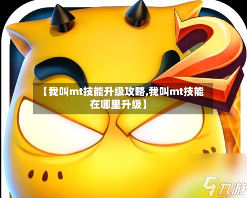 【我叫mt技能升级攻略,我叫mt技能在哪里升级】