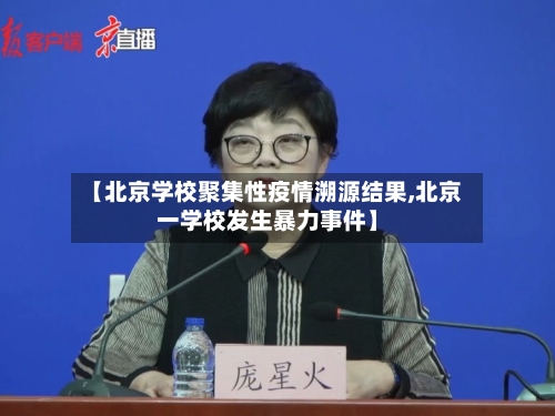 【北京学校聚集性疫情溯源结果,北京一学校发生暴力事件】-第2张图片