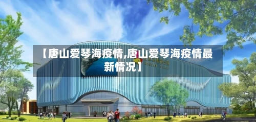 【唐山爱琴海疫情,唐山爱琴海疫情最新情况】