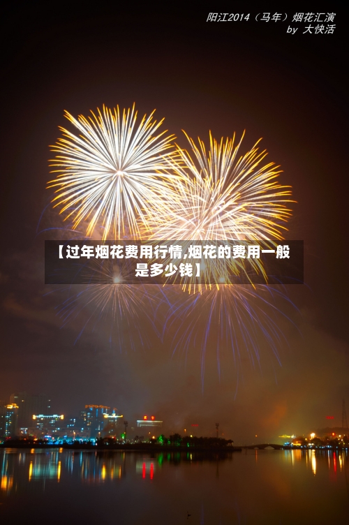 【过年烟花费用行情,烟花的费用一般是多少钱】-第2张图片