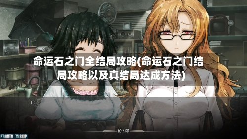 命运石之门全结局攻略(命运石之门结局攻略以及真结局达成方法)-第3张图片