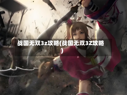 战国无双3z攻略(战国无双3Z攻略)