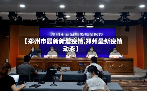 【郑州市最新新增疫情,郑州最新疫情动态】