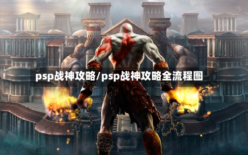 psp战神攻略/psp战神攻略全流程图
