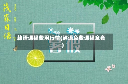 韩语课程费用行情(韩语免费课程全套)